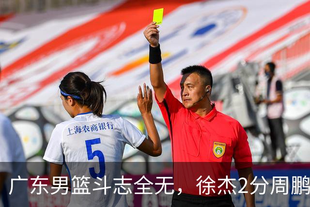 广东男篮斗志全无，徐杰2分周鹏0分，最差之人浮出水面